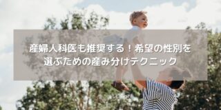 産婦人科医も推奨する！希望の性別を選ぶための産み分けテクニック