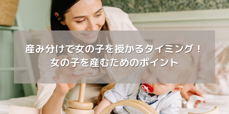 産み分けで女の子を授かるタイミング！女の子を産むためのポイント