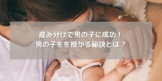 産み分けで男の子に成功！男の子をを授かる秘訣とは？