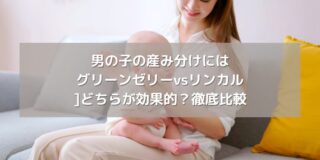 男の子の産み分けにはグリーンゼリーvsリンカル：どちらが効果的？徹底比較