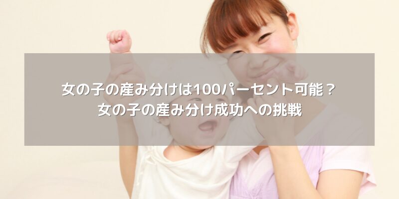 女の子の産み分けは100パーセント可能？女の子の産み分け成功への挑戦