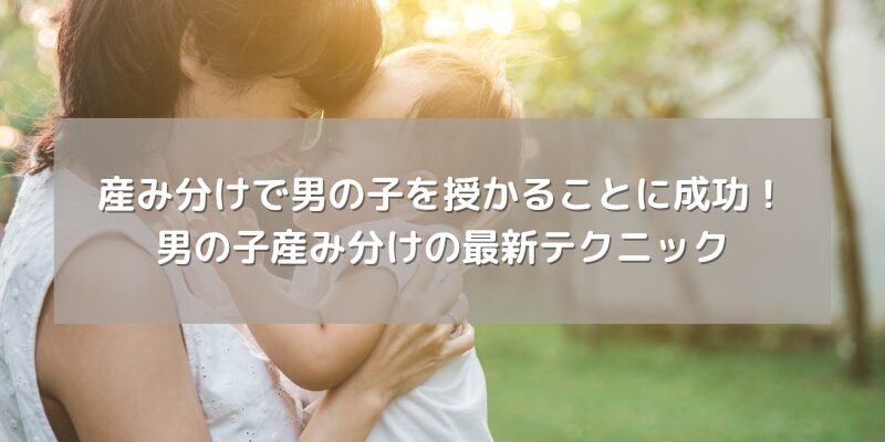 産み分けで男の子を授かることに成功！男の子産み分けの最新テクニック